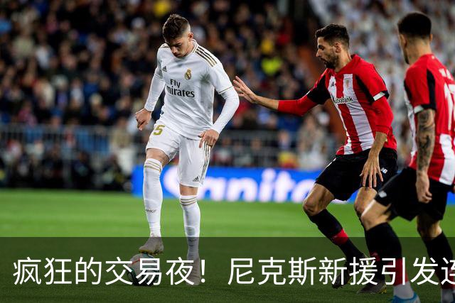 疯狂的交易夜！尼克斯新援引发连锁反应，奇才续约大逆转！